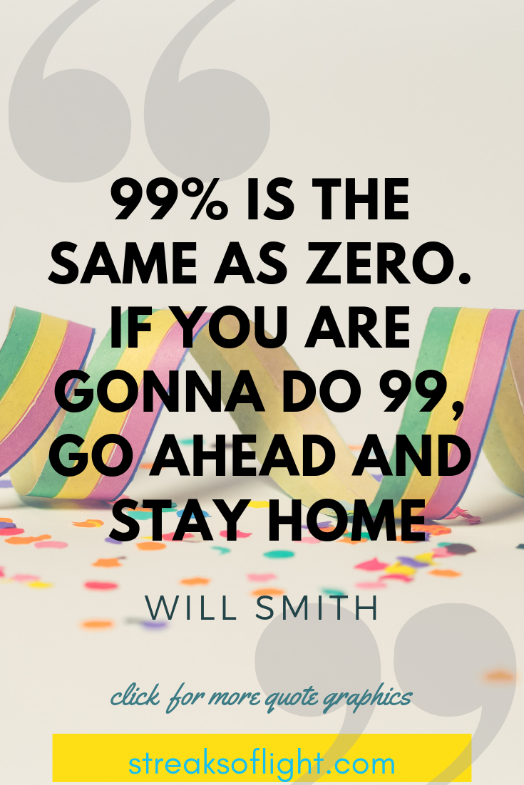 99% is the same as zero. If you are gonna do 99...stay home - Will Smith quotes on Self Discipline