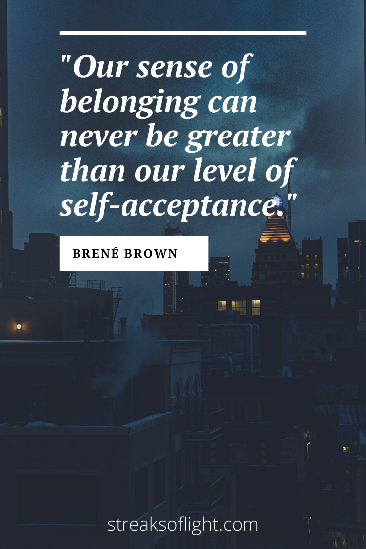 Our sense of belonging can never be greater than our level of self-acceptance - Brene Brown 